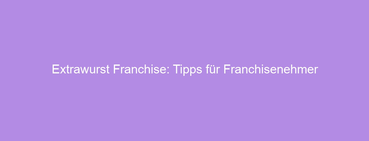 Extrawurst Franchise: Tipps für Franchisenehmer